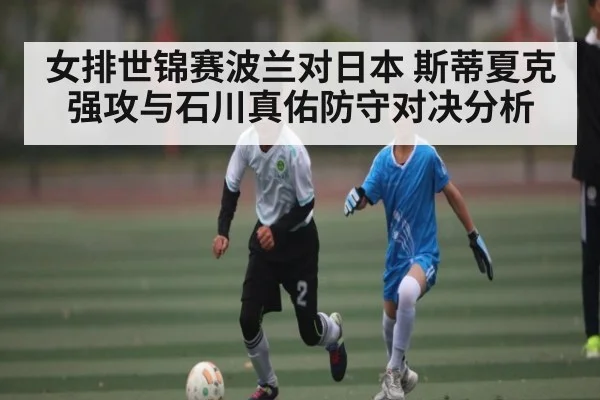 女排世锦赛波兰对日本 斯蒂夏克强攻与石川真佑防守对决分析