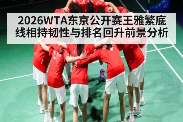 2026WTA东京公开赛王雅繁底线相持韧性与排名回升前景分析