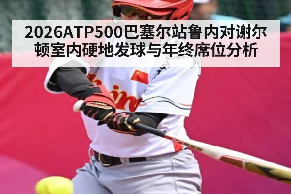 2026ATP500巴塞尔站鲁内对谢尔顿室内硬地发球与年终席位分析